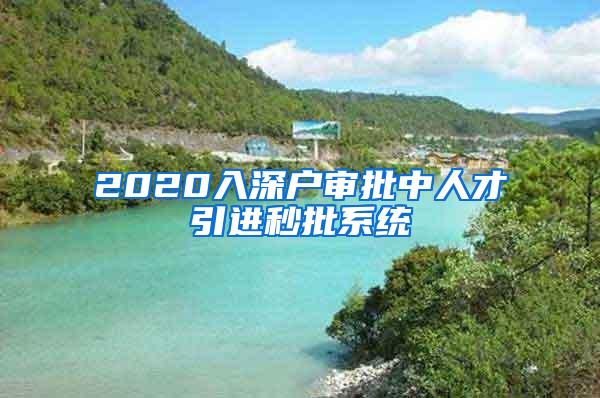 2020入深戶審批中人才引進秒批系統(tǒng)