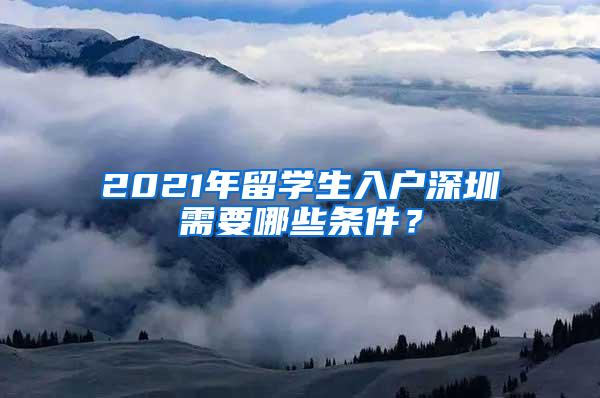 2021年留學(xué)生入戶深圳需要哪些條件？