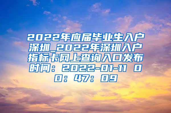 2022年應(yīng)屆畢業(yè)生入戶深圳_2022年深圳入戶指標(biāo)卡網(wǎng)上查詢?nèi)肟诎l(fā)布時間：2022-01-11 00：47：09