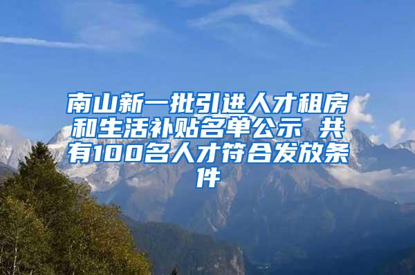 南山新一批引進(jìn)人才租房和生活補(bǔ)貼名單公示 共有100名人才符合發(fā)放條件