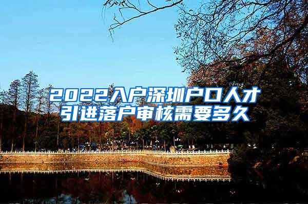 2022入戶深圳戶口人才引進(jìn)落戶審核需要多久