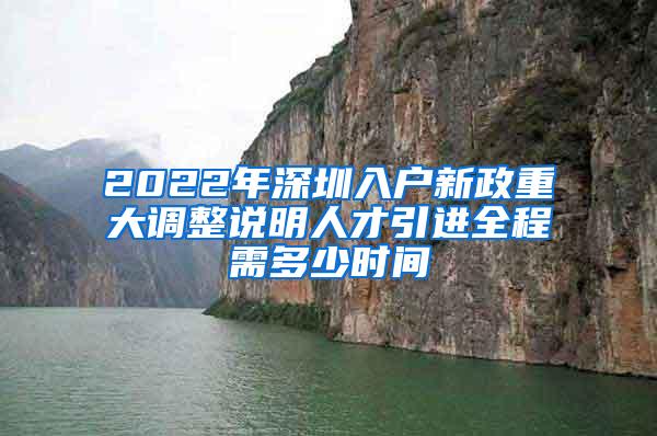 2022年深圳入戶(hù)新政重大調(diào)整說(shuō)明人才引進(jìn)全程需多少時(shí)間