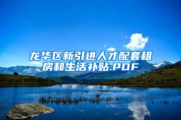 龍華區(qū)新引進人才配套租房和生活補貼.PDF