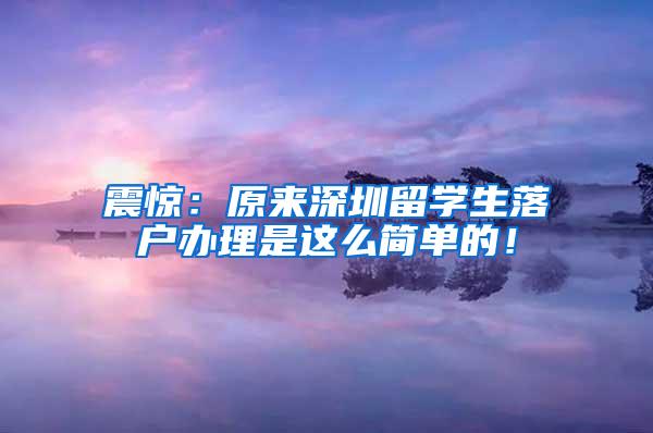 震驚：原來深圳留學(xué)生落戶辦理是這么簡(jiǎn)單的！