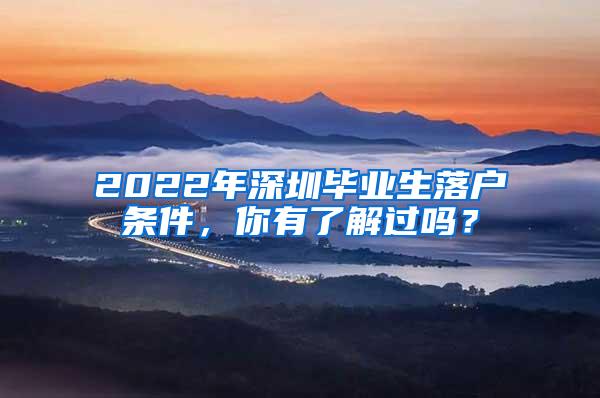 2022年深圳畢業(yè)生落戶(hù)條件，你有了解過(guò)嗎？