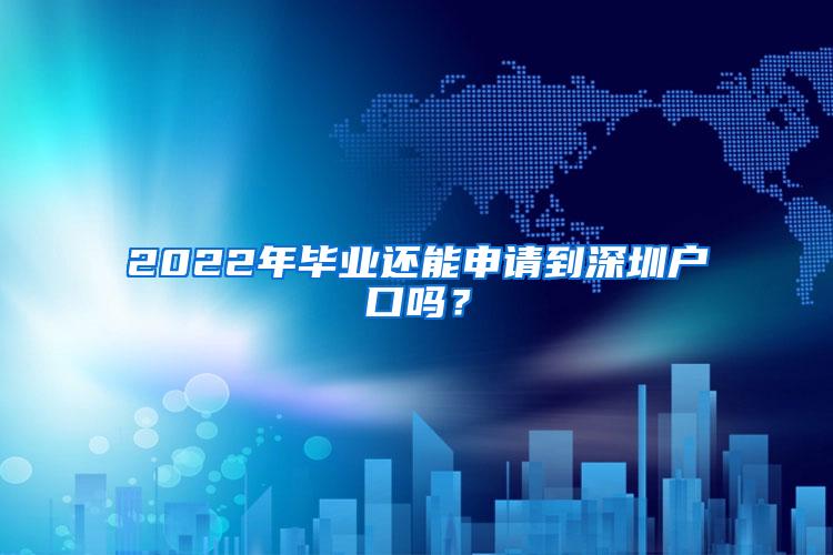 2022年畢業(yè)還能申請(qǐng)到深圳戶口嗎？