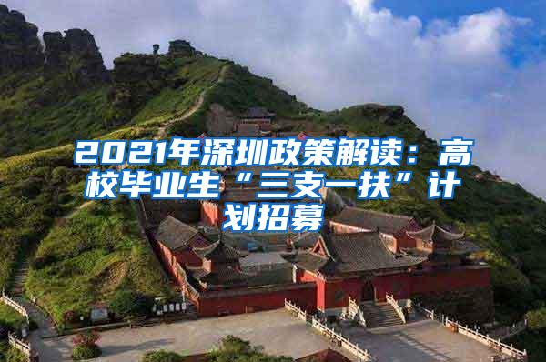 2021年深圳政策解讀：高校畢業(yè)生“三支一扶”計(jì)劃招募