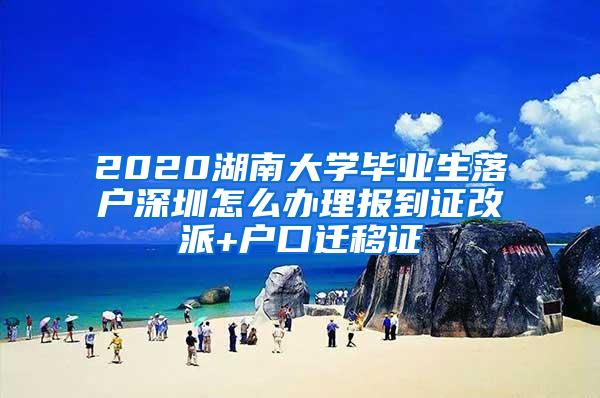 2020湖南大學(xué)畢業(yè)生落戶深圳怎么辦理報(bào)到證改派+戶口遷移證