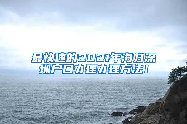 最快速的2021年海歸深圳戶口辦理辦理方法！