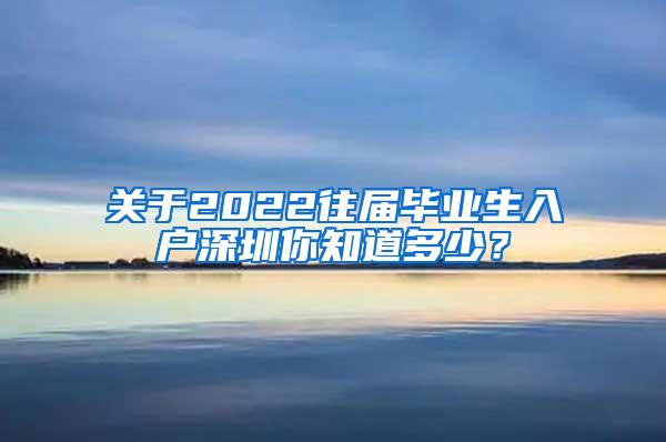 關(guān)于2022往屆畢業(yè)生入戶深圳你知道多少？