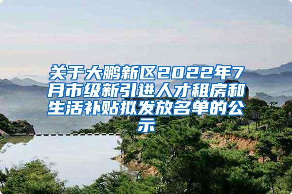 關(guān)于大鵬新區(qū)2022年7月市級(jí)新引進(jìn)人才租房和生活補(bǔ)貼擬發(fā)放名單的公示