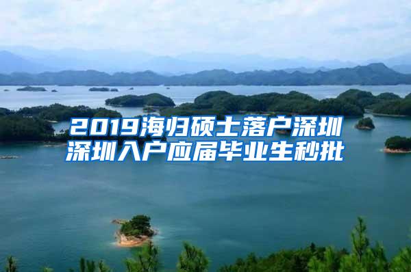 2019海歸碩士落戶深圳深圳入戶應屆畢業(yè)生秒批