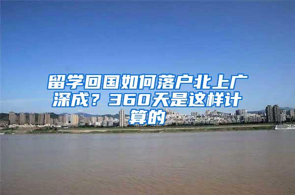 留學(xué)回國(guó)如何落戶北上廣深成？360天是這樣計(jì)算的