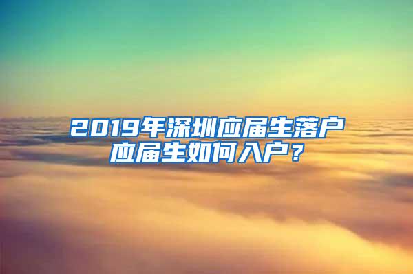 2019年深圳應(yīng)屆生落戶(hù)應(yīng)屆生如何入戶(hù)？