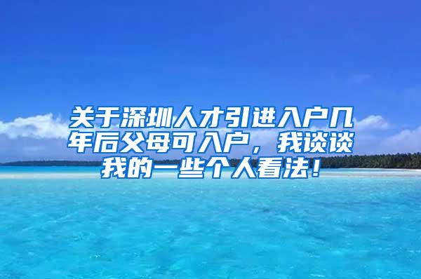 關(guān)于深圳人才引進(jìn)入戶幾年后父母可入戶，我談?wù)勎业囊恍﹤€人看法！