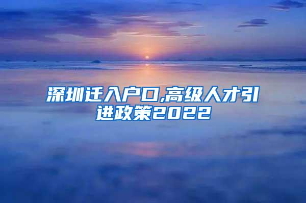 深圳遷入戶口,高級人才引進(jìn)政策2022