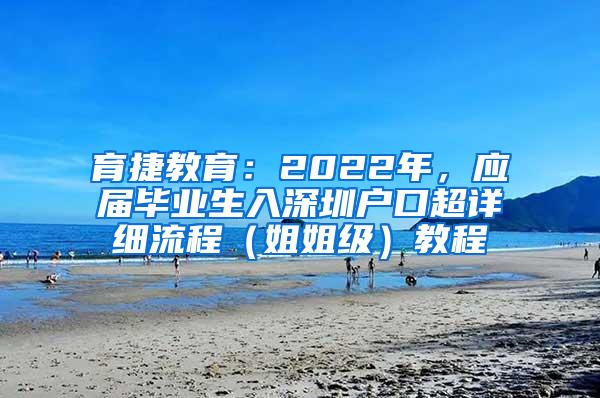 育捷教育：2022年，應(yīng)屆畢業(yè)生入深圳戶口超詳細(xì)流程（姐姐級）教程