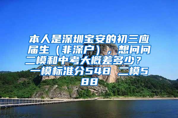 本人是深圳寶安的初三應(yīng)屆生（非深戶(hù)），想問(wèn)問(wèn)二模和中考大概差多少？ 一模標(biāo)準(zhǔn)分548 二模588