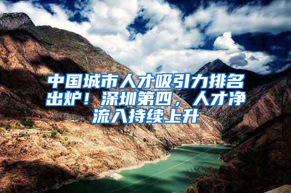 中國(guó)城市人才吸引力排名出爐！深圳第四，人才凈流入持續(xù)上升