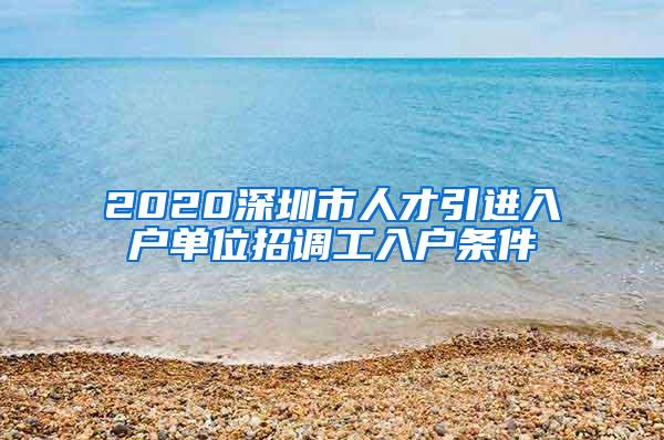 2020深圳市人才引進(jìn)入戶單位招調(diào)工入戶條件