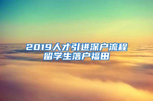 2019人才引進(jìn)深戶流程留學(xué)生落戶福田