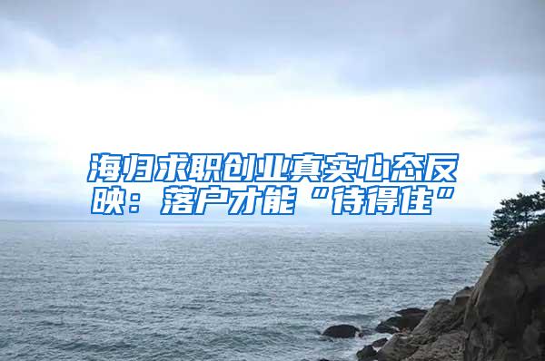 海歸求職創(chuàng)業(yè)真實心態(tài)反映：落戶才能“待得住”