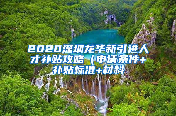 2020深圳龍華新引進人才補貼攻略（申請條件+補貼標準+材料