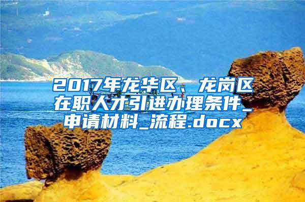 2017年龍華區(qū)、龍崗區(qū)在職人才引進辦理條件_申請材料_流程.docx