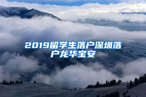 2019留學(xué)生落戶深圳落戶龍華寶安