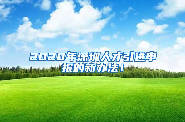 2020年深圳人才引進(jìn)申報(bào)的新辦法！