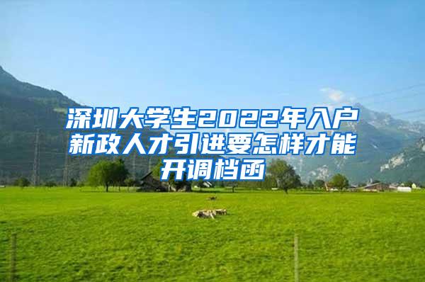 深圳大學生2022年入戶新政人才引進要怎樣才能開調檔函