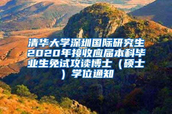 清華大學(xué)深圳國(guó)際研究生2020年接收應(yīng)屆本科畢業(yè)生免試攻讀博士（碩士）學(xué)位通知