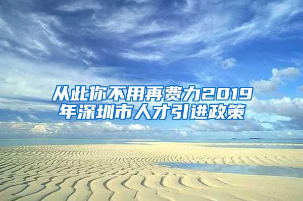 從此你不用再費(fèi)力2019年深圳市人才引進(jìn)政策