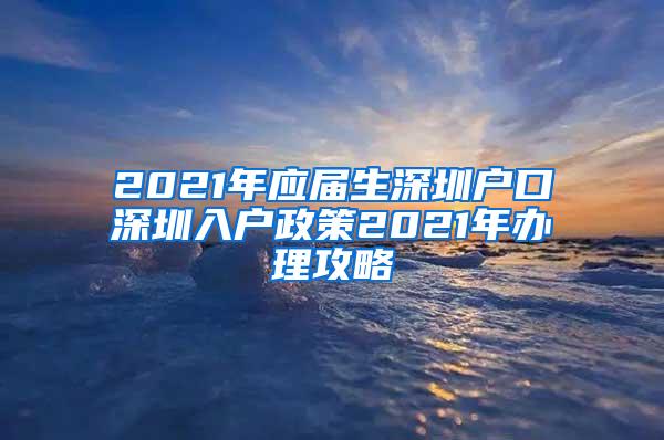 2021年應(yīng)屆生深圳戶口深圳入戶政策2021年辦理攻略