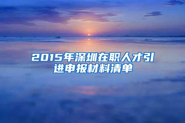 2015年深圳在職人才引進(jìn)申報(bào)材料清單