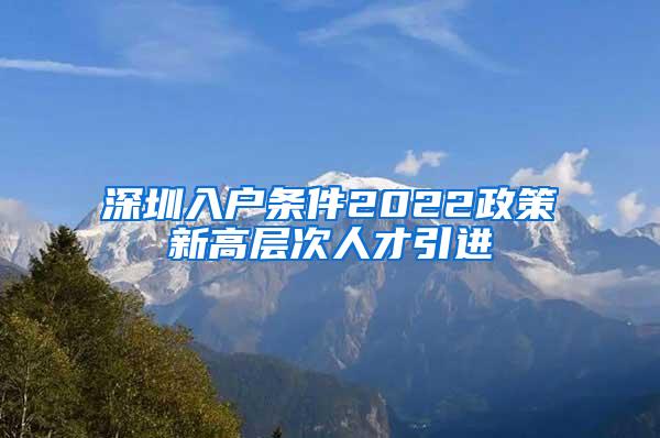 深圳入戶條件2022政策新高層次人才引進(jìn)