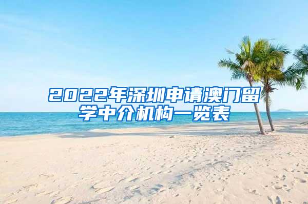 2022年深圳申請(qǐng)澳門留學(xué)中介機(jī)構(gòu)一覽表