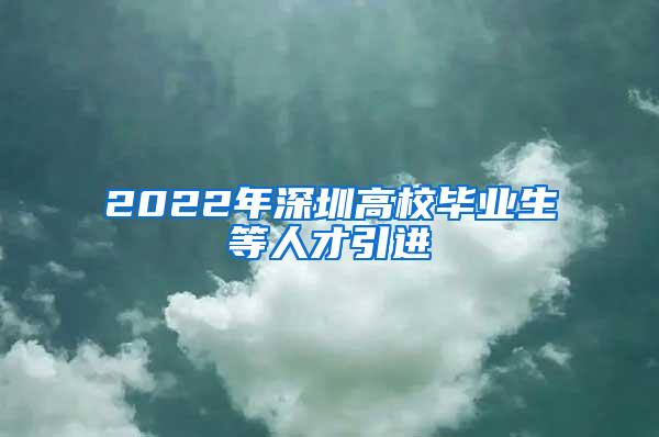 2022年深圳高校畢業(yè)生等人才引進(jìn)