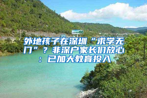 外地孩子在深圳“求學(xué)無門”？非深戶家長們放心：已加大教育投入