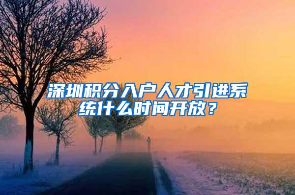 深圳積分入戶人才引進系統(tǒng)什么時間開放？