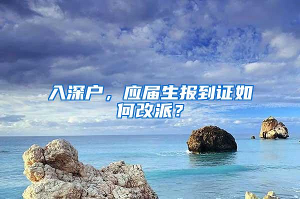 入深戶，應(yīng)屆生報(bào)到證如何改派？