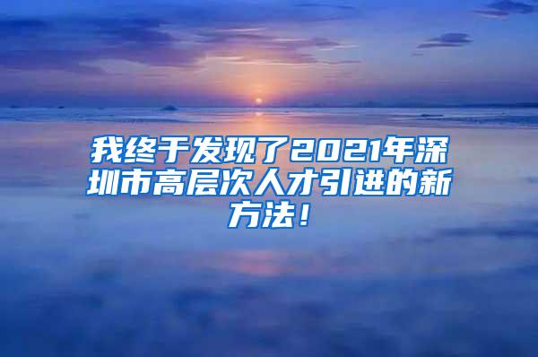 我終于發(fā)現(xiàn)了2021年深圳市高層次人才引進(jìn)的新方法！