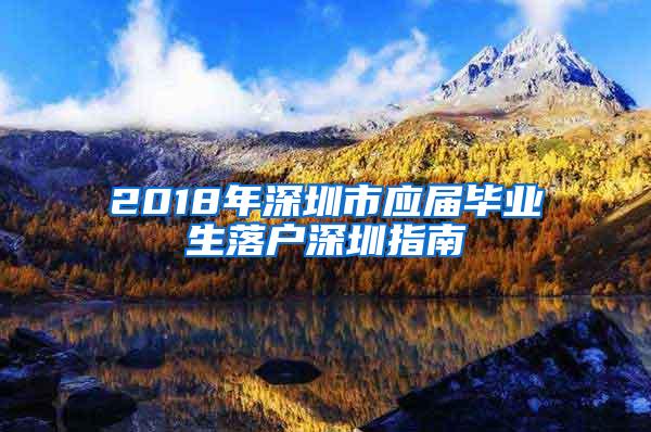 2018年深圳市應(yīng)屆畢業(yè)生落戶深圳指南