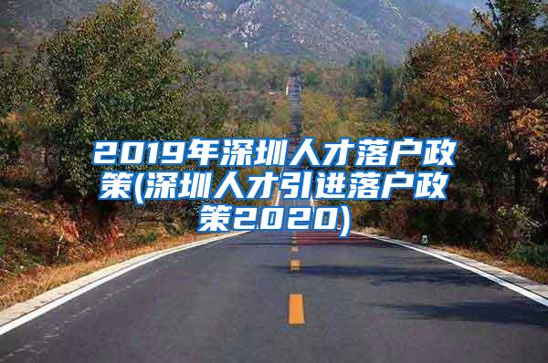 2019年深圳人才落戶政策(深圳人才引進(jìn)落戶政策2020)