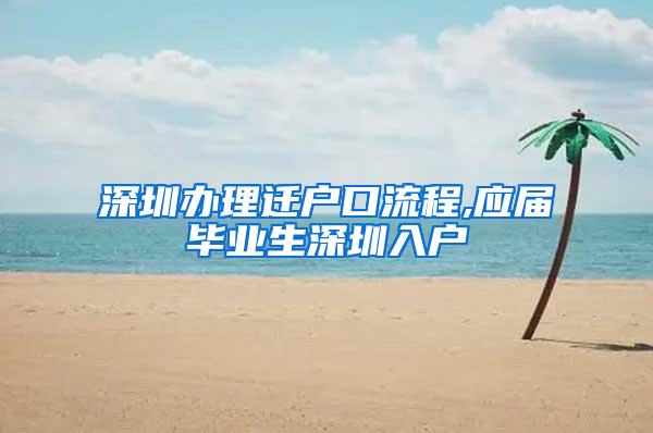 深圳辦理遷戶口流程,應(yīng)屆畢業(yè)生深圳入戶