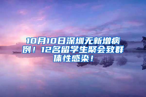 10月10日深圳無新增病例！12名留學(xué)生聚會致群體性感染！