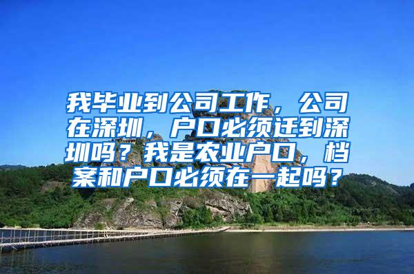 我畢業(yè)到公司工作，公司在深圳，戶口必須遷到深圳嗎？我是農(nóng)業(yè)戶口，檔案和戶口必須在一起嗎？