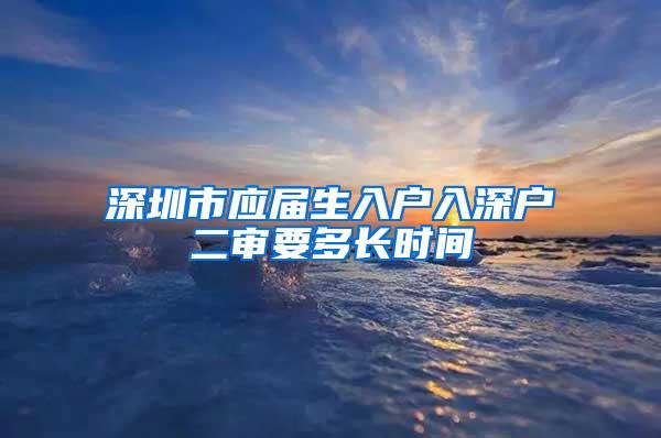 深圳市應屆生入戶入深戶二審要多長時間