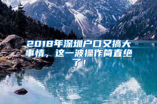 2018年深圳戶口又搞大事情，這一波操作簡直絕了！