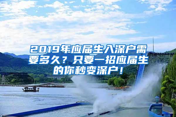 2019年應(yīng)屆生入深戶需要多久？只要一招應(yīng)屆生的你秒變深戶！